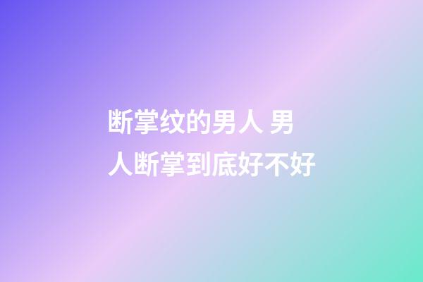 断掌纹的男人 男人断掌到底好不好